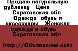 Продаю натуральную дубленку › Цена ­ 12 000 - Саратовская обл. Одежда, обувь и аксессуары » Женская одежда и обувь   . Саратовская обл.